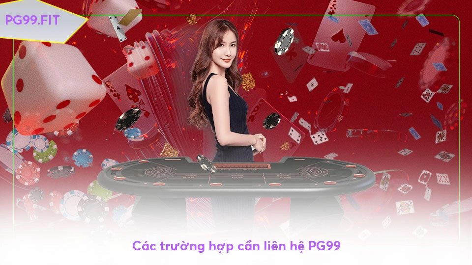 Các trường hợp cần liên hệ PG99