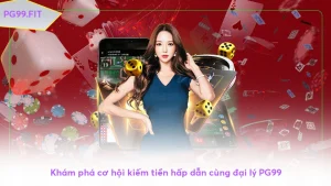 Khám phá cơ hội kiếm tiền hấp dẫn cùng đại lý PG99