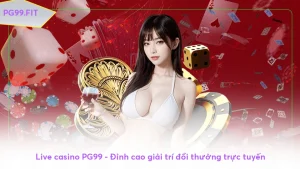 Live casino PG99 - Đỉnh cao giải trí đổi thưởng trực tuyến