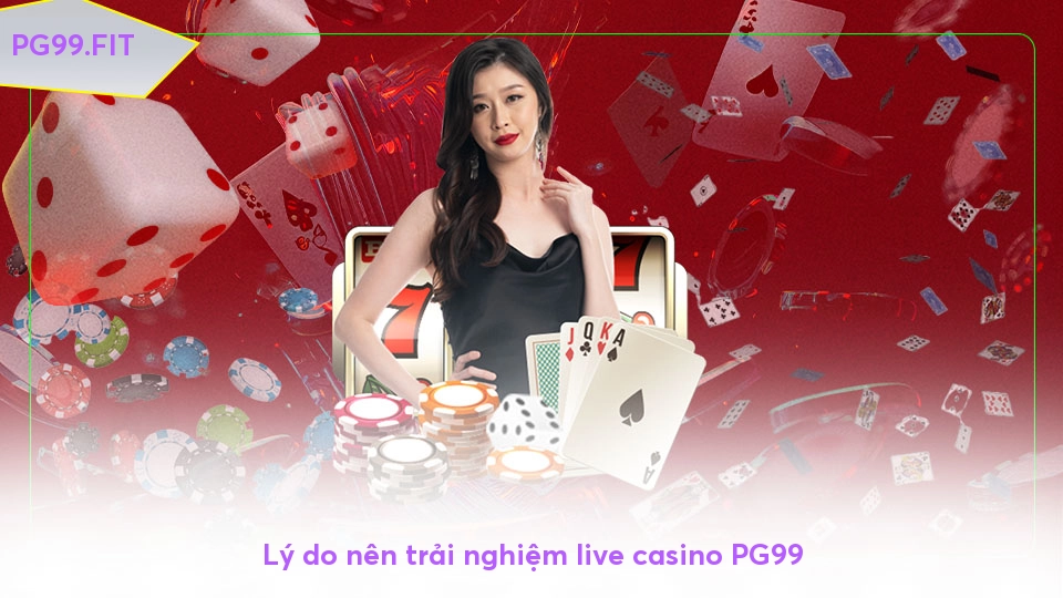 Lý do nên trải nghiệm live casino PG99